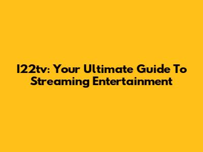 I22tv: Your Ultimate Guide To Streaming Entertainment