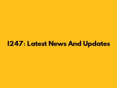 I247: Latest News And Updates