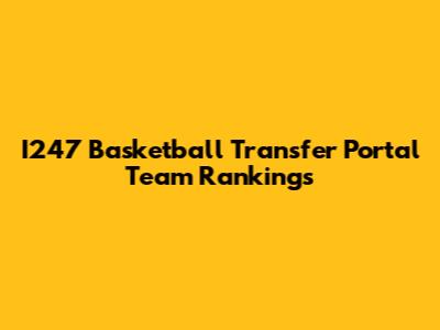 I247 Basketball Transfer Portal Team Rankings
