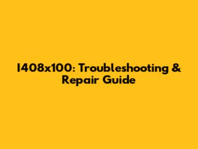 I408x100: Troubleshooting & Repair Guide