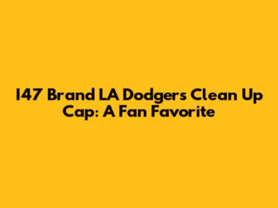 I47 Brand LA Dodgers Clean Up Cap: A Fan Favorite