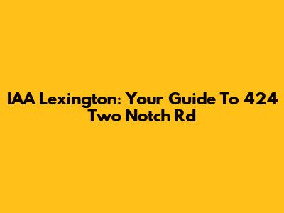 IAA Lexington: Your Guide To 424 Two Notch Rd