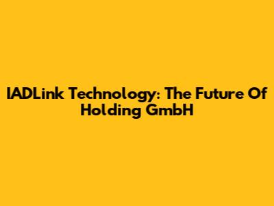 IADLink Technology: The Future Of Holding GmbH