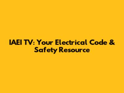 IAEI TV: Your Electrical Code & Safety Resource