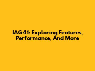 IAG41: Exploring Features, Performance, And More