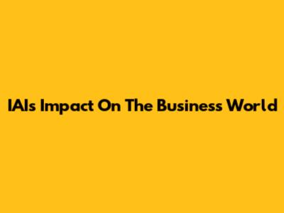 IAI's Impact On The Business World