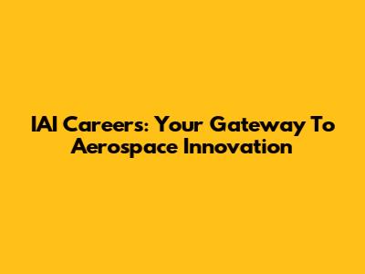 IAI Careers: Your Gateway To Aerospace Innovation