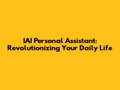 IAI Personal Assistant: Revolutionizing Your Daily Life