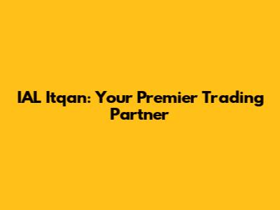 IAL Itqan: Your Premier Trading Partner