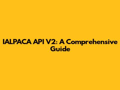 IALPACA API V2: A Comprehensive Guide