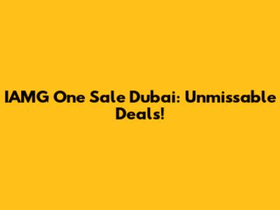 IAMG One Sale Dubai: Unmissable Deals!