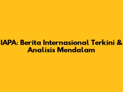 IAPA: Berita Internasional Terkini & Analisis Mendalam