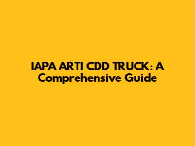 IAPA ARTI CDD TRUCK: A Comprehensive Guide