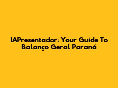 IAPresentador: Your Guide To Balanço Geral Paraná
