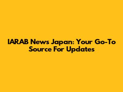IARAB News Japan: Your Go-To Source For Updates