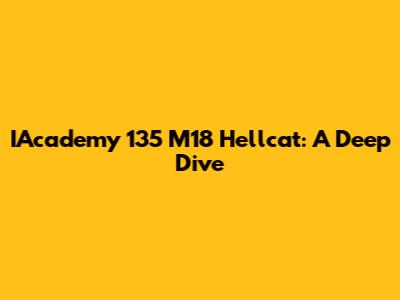IAcademy 135 M18 Hellcat: A Deep Dive