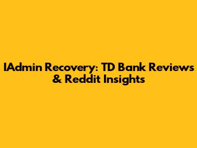 IAdmin Recovery: TD Bank Reviews & Reddit Insights