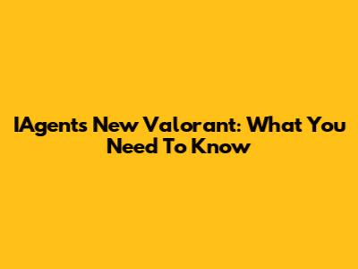 IAgent's New Valorant: What You Need To Know