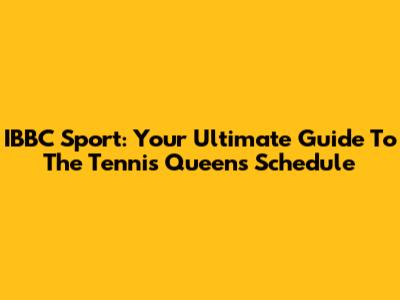 IBBC Sport: Your Ultimate Guide To The Tennis Queens Schedule