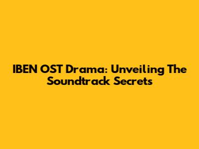 IBEN OST Drama: Unveiling The Soundtrack Secrets