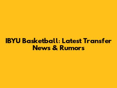 IBYU Basketball: Latest Transfer News & Rumors
