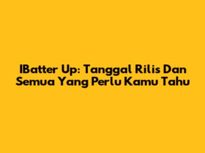 IBatter Up: Tanggal Rilis Dan Semua Yang Perlu Kamu Tahu