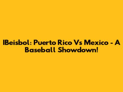 IBeisbol: Puerto Rico Vs Mexico - A Baseball Showdown!