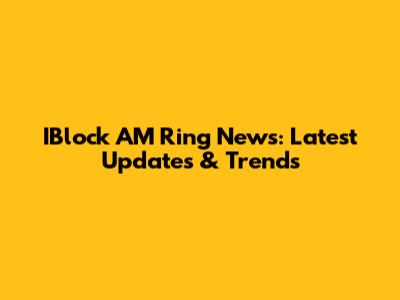 IBlock AM Ring News: Latest Updates & Trends