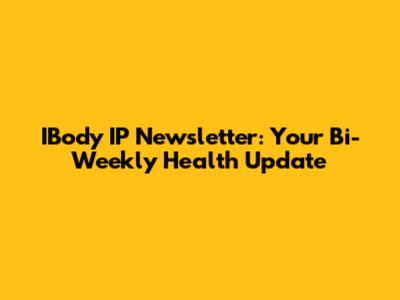 IBody IP Newsletter: Your Bi-Weekly Health Update