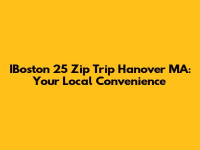 IBoston 25 Zip Trip Hanover MA: Your Local Convenience