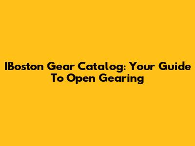 IBoston Gear Catalog: Your Guide To Open Gearing