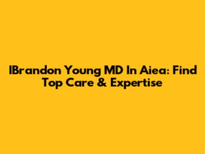 IBrandon Young MD In Aiea: Find Top Care & Expertise