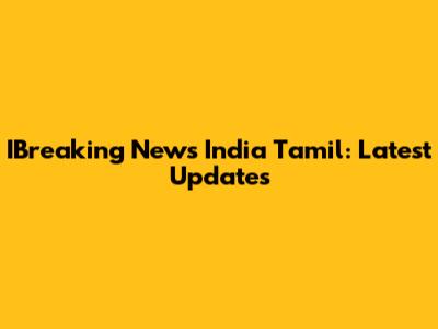 IBreaking News India Tamil: Latest Updates