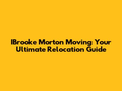 IBrooke Morton Moving: Your Ultimate Relocation Guide