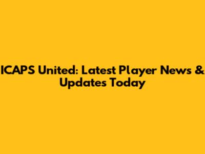 ICAPS United: Latest Player News & Updates Today
