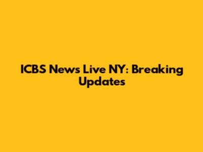 ICBS News Live NY: Breaking Updates