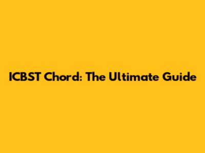 ICBST Chord: The Ultimate Guide