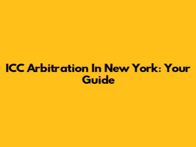 ICC Arbitration In New York: Your Guide