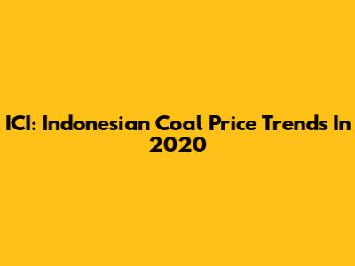 ICI: Indonesian Coal Price Trends In 2020