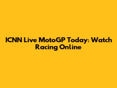 ICNN Live MotoGP Today: Watch Racing Online