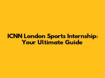 ICNN London Sports Internship: Your Ultimate Guide