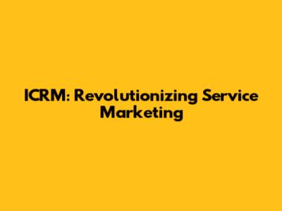 ICRM: Revolutionizing Service Marketing