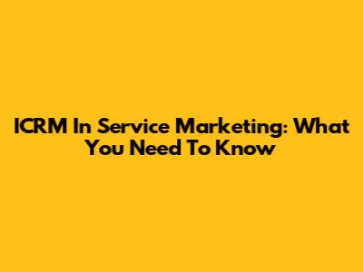 ICRM In Service Marketing: What You Need To Know
