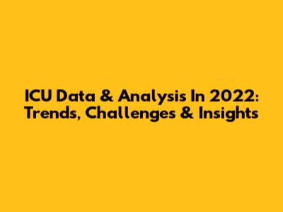ICU Data & Analysis In 2022: Trends, Challenges & Insights