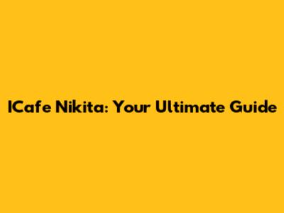 ICafe Nikita: Your Ultimate Guide