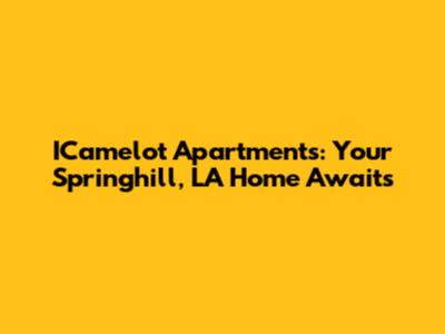 ICamelot Apartments: Your Springhill, LA Home Awaits