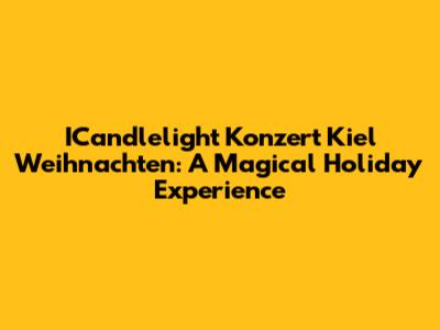 ICandlelight Konzert Kiel Weihnachten: A Magical Holiday Experience