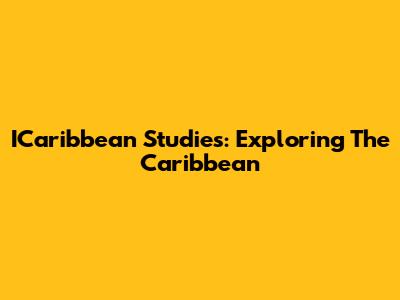 ICaribbean Studies: Exploring The Caribbean