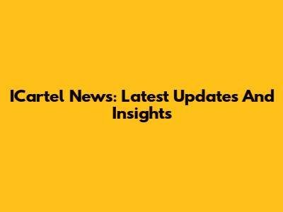 ICartel News: Latest Updates And Insights