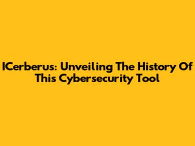 ICerberus: Unveiling The History Of This Cybersecurity Tool